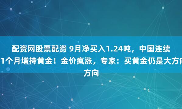 配资网股票配资 9月净买入1.24吨，中国连续11个月增持黄金！金价疯涨，专家：买黄金仍是大方向