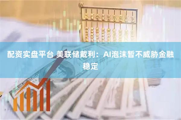 配资实盘平台 美联储戴利：AI泡沫暂不威胁金融稳定