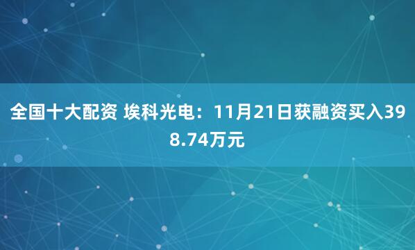 全国十大配资 埃科光电：11月21日获融资买入398.74万元