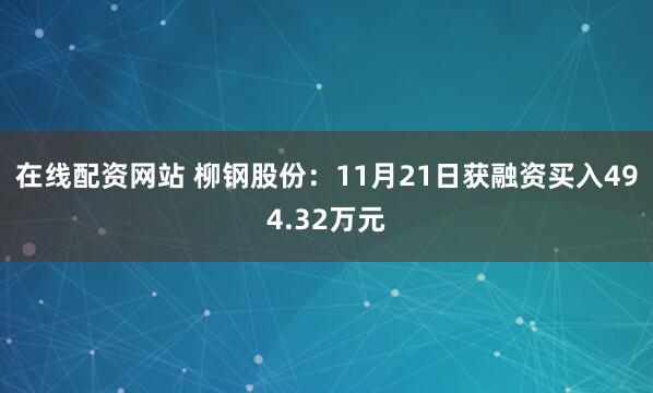 在线配资网站 柳钢股份：11月21日获融资买入494.32万元