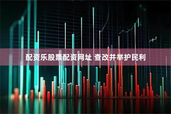 配资乐股票配资网址 查改并举护民利