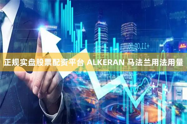 正规实盘股票配资平台 ALKERAN 马法兰用法用量