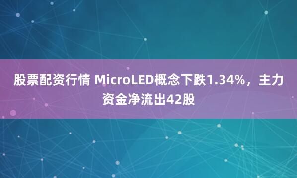 股票配资行情 MicroLED概念下跌1.34%，主力资金净流出42股