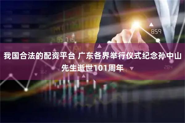 我国合法的配资平台 广东各界举行仪式纪念孙中山先生逝世101周年