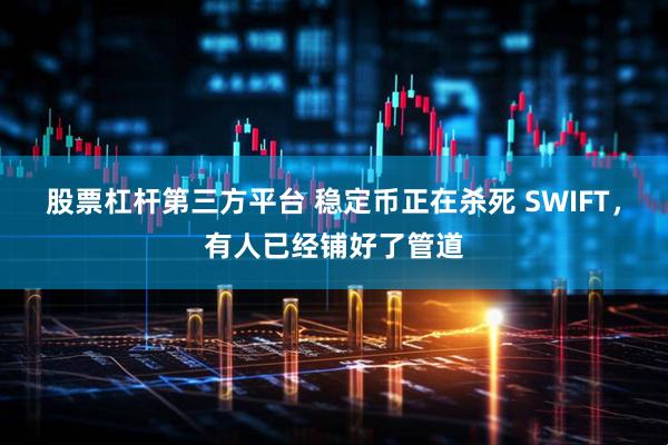 股票杠杆第三方平台 稳定币正在杀死 SWIFT，有人已经铺好了管道